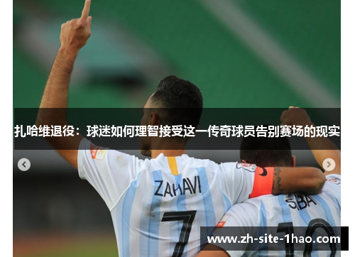 扎哈维退役：球迷如何理智接受这一传奇球员告别赛场的现实