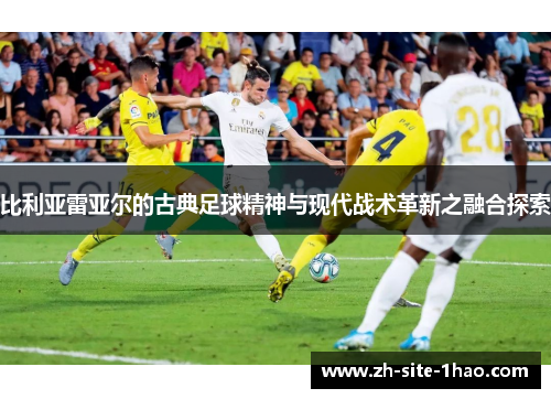 比利亚雷亚尔的古典足球精神与现代战术革新之融合探索