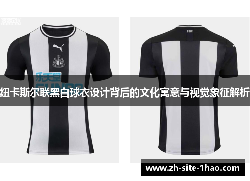 纽卡斯尔联黑白球衣设计背后的文化寓意与视觉象征解析