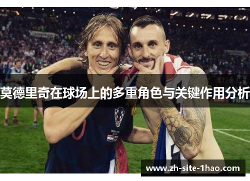 莫德里奇在球场上的多重角色与关键作用分析