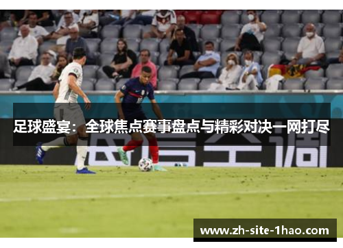 足球盛宴：全球焦点赛事盘点与精彩对决一网打尽