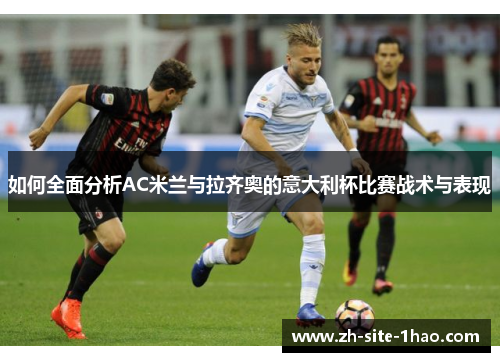 如何全面分析AC米兰与拉齐奥的意大利杯比赛战术与表现