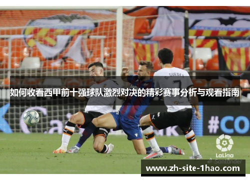 如何收看西甲前十强球队激烈对决的精彩赛事分析与观看指南
