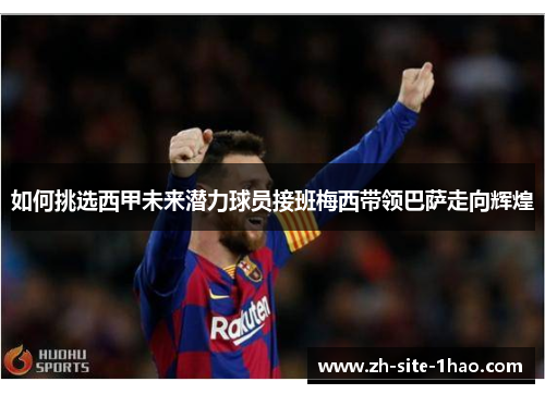 如何挑选西甲未来潜力球员接班梅西带领巴萨走向辉煌