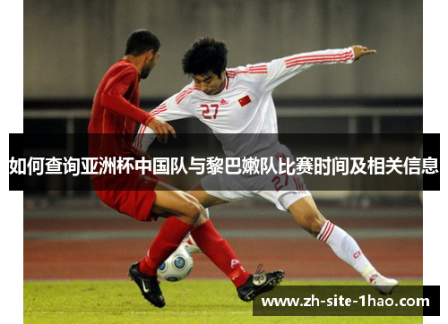 如何查询亚洲杯中国队与黎巴嫩队比赛时间及相关信息