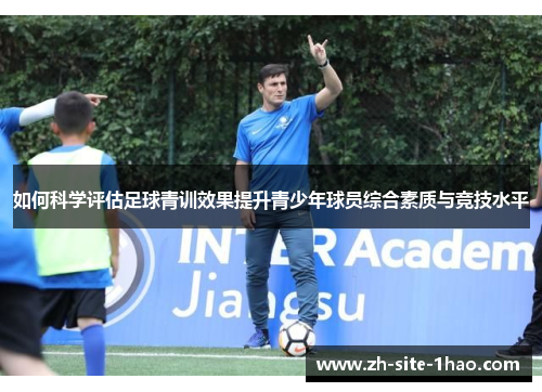 如何科学评估足球青训效果提升青少年球员综合素质与竞技水平