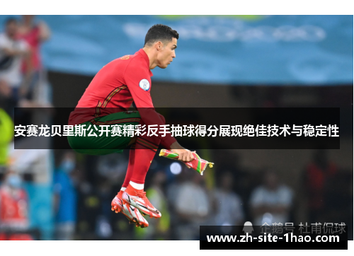 安赛龙贝里斯公开赛精彩反手抽球得分展现绝佳技术与稳定性