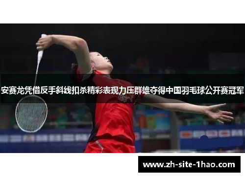 安赛龙凭借反手斜线扣杀精彩表现力压群雄夺得中国羽毛球公开赛冠军