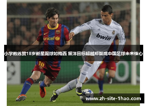 小学教练赞18岁新星踢球如梅西 留洋目标超越郑智成中国足球未来核心