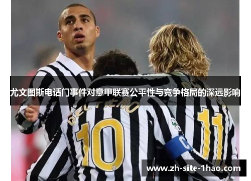 尤文图斯电话门事件对意甲联赛公平性与竞争格局的深远影响