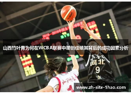 山西竹叶青为何在WCBA联赛中屡创佳绩其背后的成功因素分析