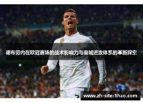 德布劳内在欧冠赛场的战术影响力与曼城进攻体系的革新探索