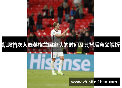 凯恩首次入选英格兰国家队的时间及其背后意义解析