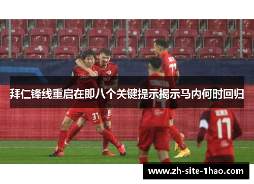 拜仁锋线重启在即八个关键提示揭示马内何时回归