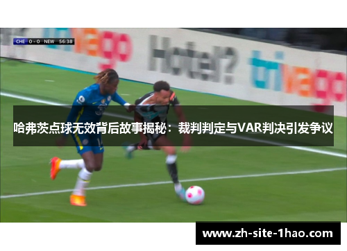 哈弗茨点球无效背后故事揭秘：裁判判定与VAR判决引发争议