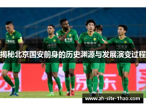 揭秘北京国安前身的历史渊源与发展演变过程