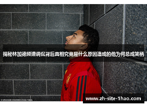 揭秘林加德频遭调侃背后真相究竟是什么原因造成的他为何总成笑柄