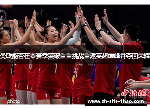 曼联能否在本赛季突破重重挑战重返英超巅峰并夺回荣耀