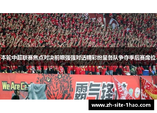 本轮中超联赛焦点对决前瞻强强对话精彩纷呈各队争夺季后赛席位 本轮中超联赛焦点对决前瞻强强对话精彩纷呈各队争夺季后赛席位
