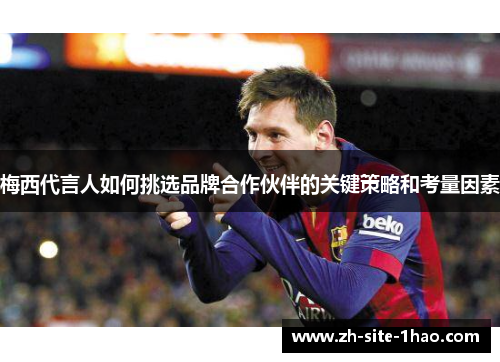 梅西代言人如何挑选品牌合作伙伴的关键策略和考量因素 梅西代言人如何挑选品牌合作伙伴的关键策略和考量因素