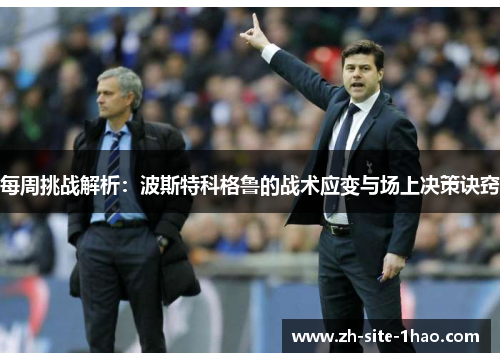 每周挑战解析:波斯特科格鲁的战术应变与场上决策诀窍 每周挑战解析:波斯特科格鲁的战术应变与场上决策诀窍