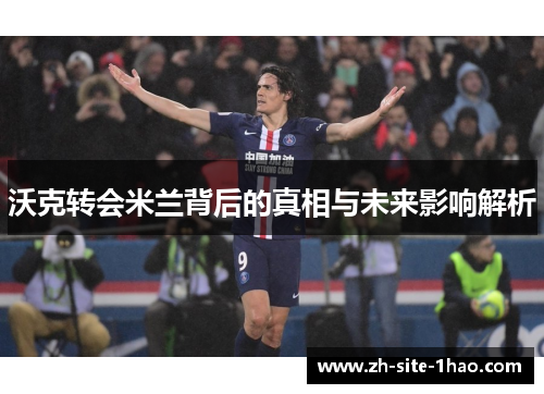 沃克转会米兰背后的真相与未来影响解析 沃克转会米兰背后的真相与未来影响解析
