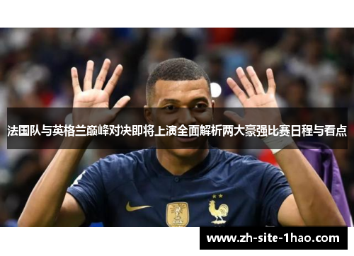 法国队与英格兰巅峰对决即将上演全面解析两大豪强比赛日程与看点 法国队与英格兰巅峰对决即将上演全面解析两大豪强比赛日程与看点