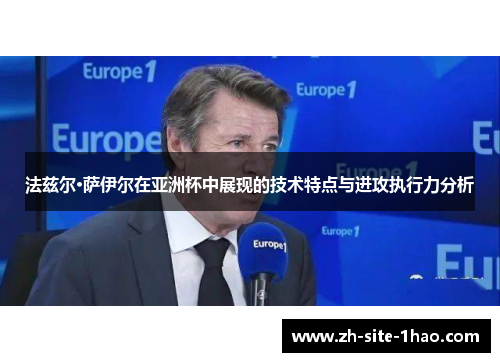 法兹尔·萨伊尔在亚洲杯中展现的技术特点与进攻执行力分析 法兹尔·萨伊尔在亚洲杯中展现的技术特点与进攻执行力分析