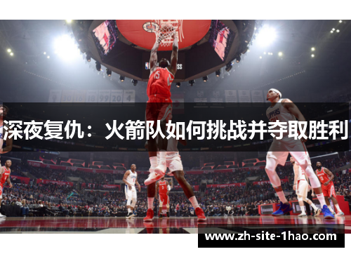 深夜复仇:火箭队如何挑战并夺取胜利 深夜复仇:火箭队如何挑战并夺取胜利