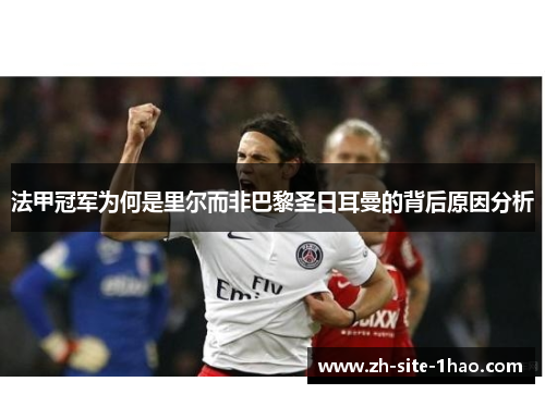 法甲冠军为何是里尔而非巴黎圣日耳曼的背后原因分析 法甲冠军为何是里尔而非巴黎圣日耳曼的背后原因分析