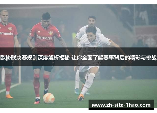 欧协联决赛规则深度解析揭秘 让你全面了解赛事背后的精彩与挑战 欧协联决赛规则深度解析揭秘 让你全面了解赛事背后的精彩与挑战
