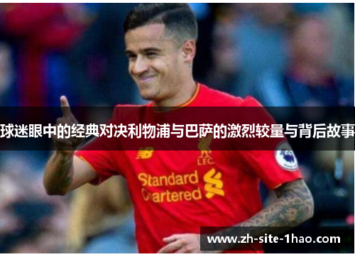 球迷眼中的经典对决利物浦与巴萨的激烈较量与背后故事