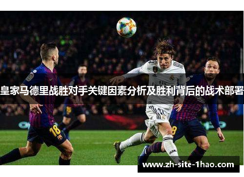 皇家马德里战胜对手关键因素分析及胜利背后的战术部署