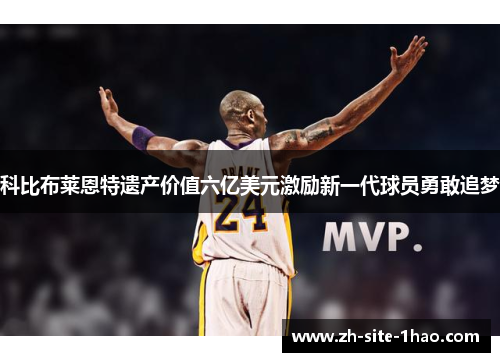 科比布莱恩特遗产价值六亿美元激励新一代球员勇敢追梦 科比布莱恩特遗产价值六亿美元激励新一代球员勇敢追梦
