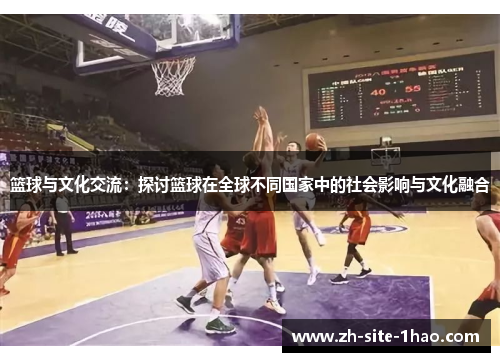 篮球与文化交流:探讨篮球在全球不同国家中的社会影响与文化融合 篮球与文化交流:探讨篮球在全球不同国家中的社会影响与文化融合
