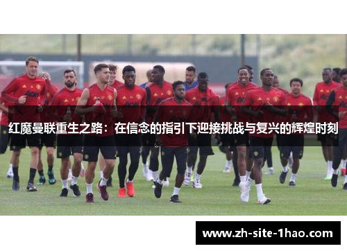 红魔曼联重生之路:在信念的指引下迎接挑战与复兴的辉煌时刻 红魔曼联重生之路:在信念的指引下迎接挑战与复兴的辉煌时刻