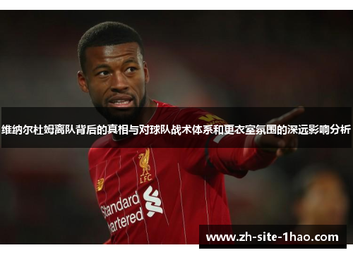 维纳尔杜姆离队背后的真相与对球队战术体系和更衣室氛围的深远影响分析