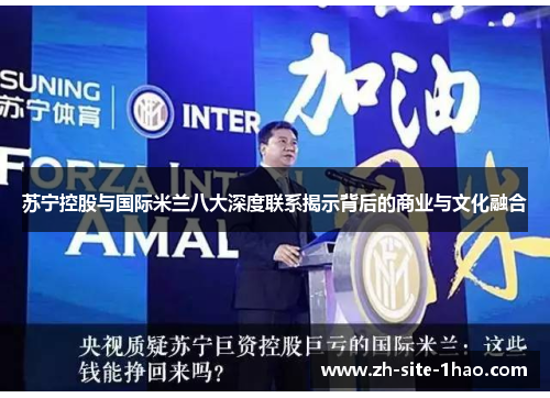 苏宁控股与国际米兰八大深度联系揭示背后的商业与文化融合 苏宁控股与国际米兰八大深度联系揭示背后的商业与文化融合