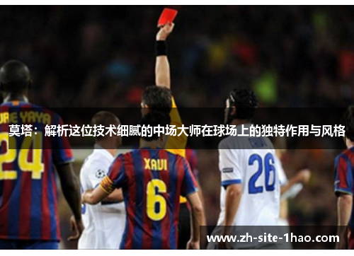莫塔:解析这位技术细腻的中场大师在球场上的独特作用与风格 莫塔:解析这位技术细腻的中场大师在球场上的独特作用与风格