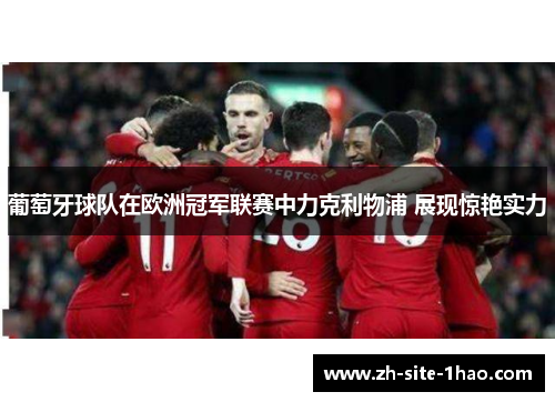 葡萄牙球队在欧洲冠军联赛中力克利物浦 展现惊艳实力 葡萄牙球队在欧洲冠军联赛中力克利物浦 展现惊艳实力