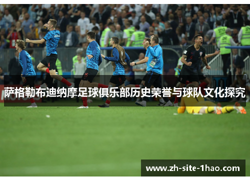 萨格勒布迪纳摩足球俱乐部历史荣誉与球队文化探究 萨格勒布迪纳摩足球俱乐部历史荣誉与球队文化探究