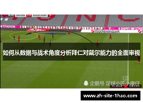 如何从数据与战术角度分析拜仁对戴尔能力的全面审视 如何从数据与战术角度分析拜仁对戴尔能力的全面审视
