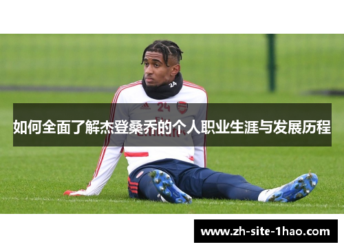 如何全面了解杰登桑乔的个人职业生涯与发展历程 如何全面了解杰登桑乔的个人职业生涯与发展历程