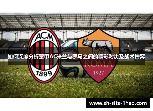 如何深度分析意甲AC米兰与罗马之间的精彩对决及战术博弈