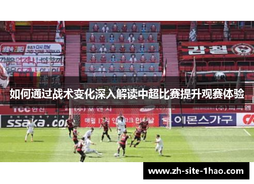 如何通过战术变化深入解读中超比赛提升观赛体验