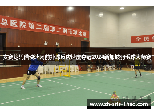 安赛龙凭借快速网前扑球反应速度夺冠2024新加坡羽毛球大师赛