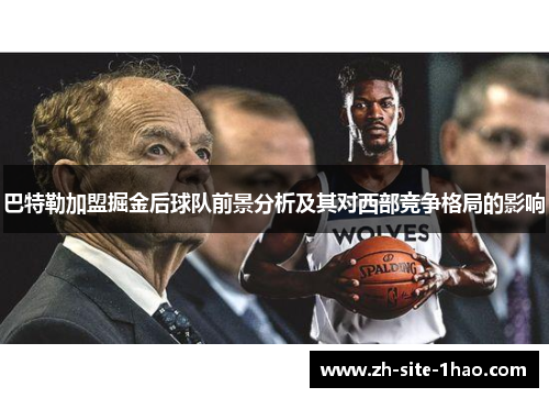 巴特勒加盟掘金后球队前景分析及其对西部竞争格局的影响 巴特勒加盟掘金后球队前景分析及其对西部竞争格局的影响