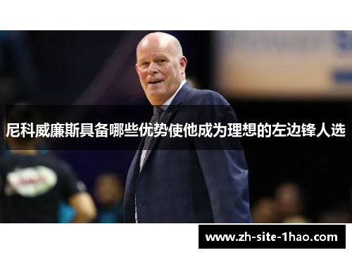 尼科威廉斯具备哪些优势使他成为理想的左边锋人选 尼科威廉斯具备哪些优势使他成为理想的左边锋人选