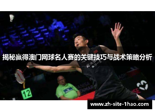 揭秘赢得澳门网球名人赛的关键技巧与战术策略分析 揭秘赢得澳门网球名人赛的关键技巧与战术策略分析