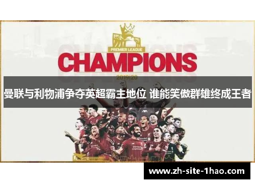 曼联与利物浦争夺英超霸主地位 谁能笑傲群雄终成王者 曼联与利物浦争夺英超霸主地位 谁能笑傲群雄终成王者